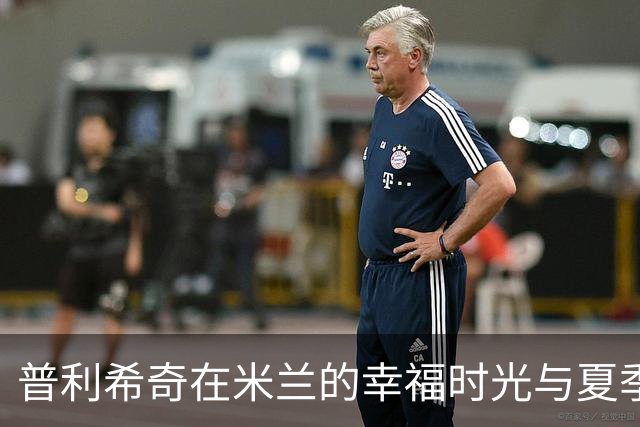 普利希奇在米兰的幸福时光与夏季传闻的真相