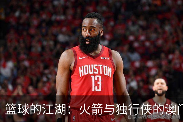 篮球的江湖：火箭与独行侠的澳门之战